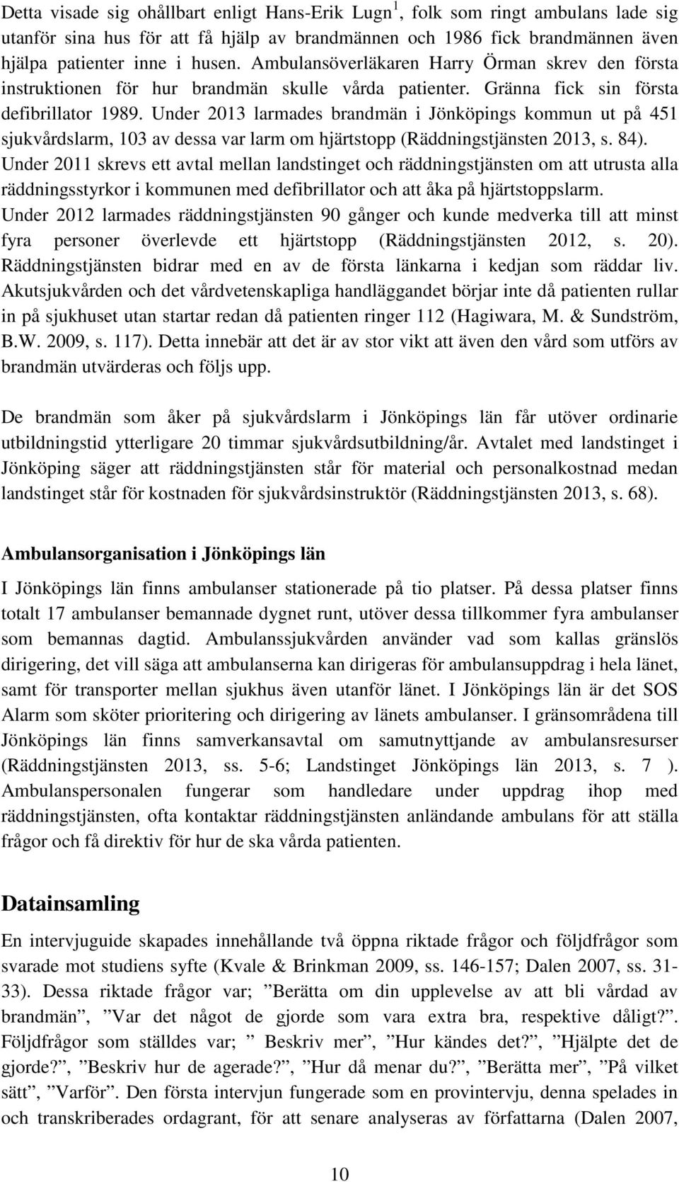 Under 2013 larmades brandmän i Jönköpings kommun ut på 451 sjukvårdslarm, 103 av dessa var larm om hjärtstopp (Räddningstjänsten 2013, s. 84).