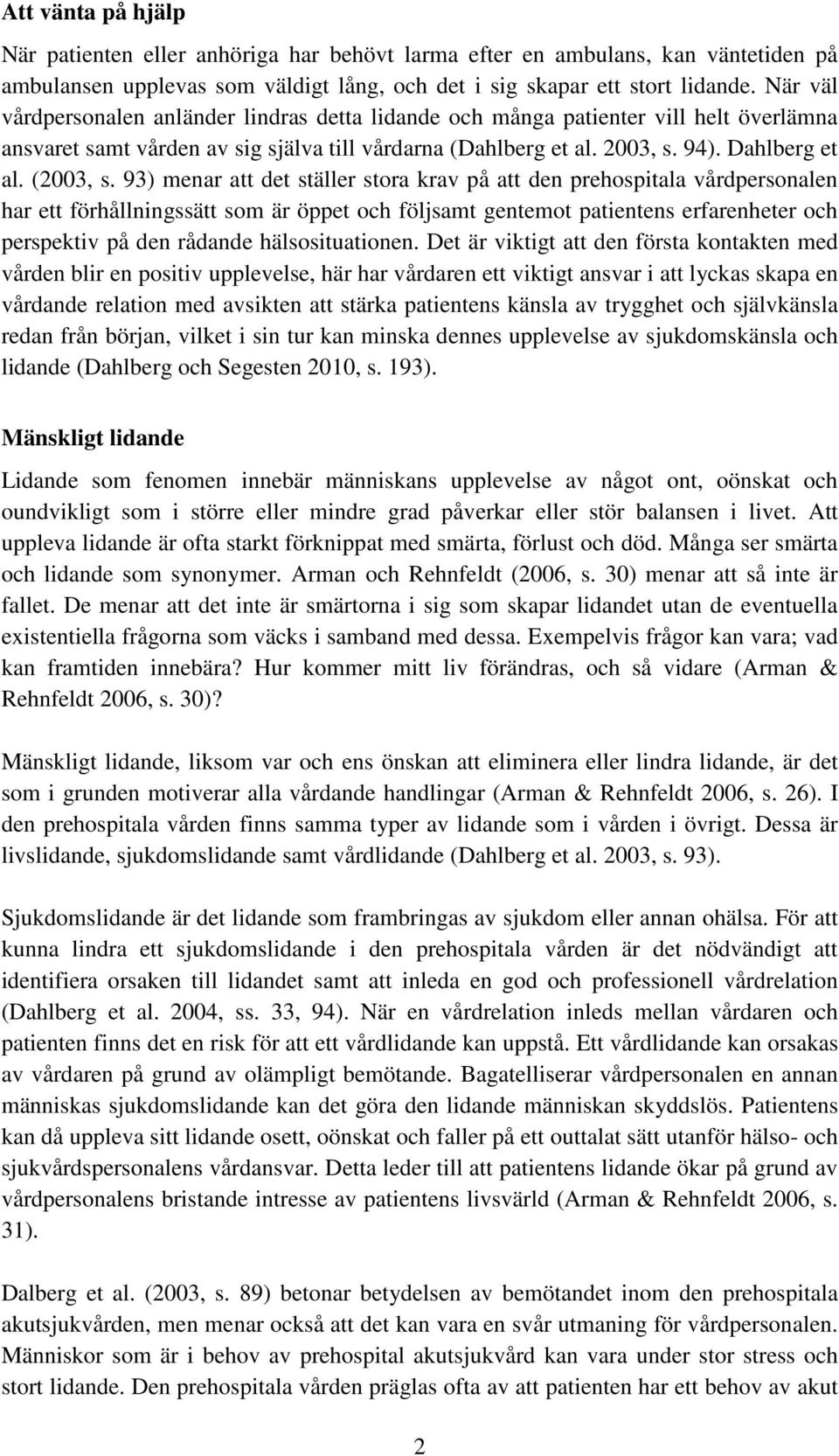 93) menar att det ställer stora krav på att den prehospitala vårdpersonalen har ett förhållningssätt som är öppet och följsamt gentemot patientens erfarenheter och perspektiv på den rådande