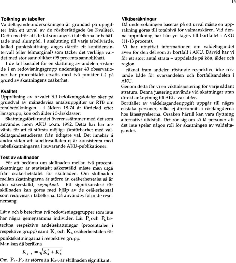 I anslutning till varje tabellvärde, kallad punktskattning, anges därför ett konfidensintervall (eller felmarginal) som täcker det verkliga värdet med stor sannolikhet (95 procents sannolikhet).