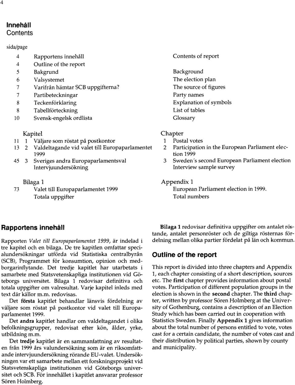 Sveriges andra Europaparlamentsval Intervjuundersökning Bilaga 1 73 Valet till Europaparlamentet 1999 Totala uppgifter Contents of report Background The election plan The source of figures Party