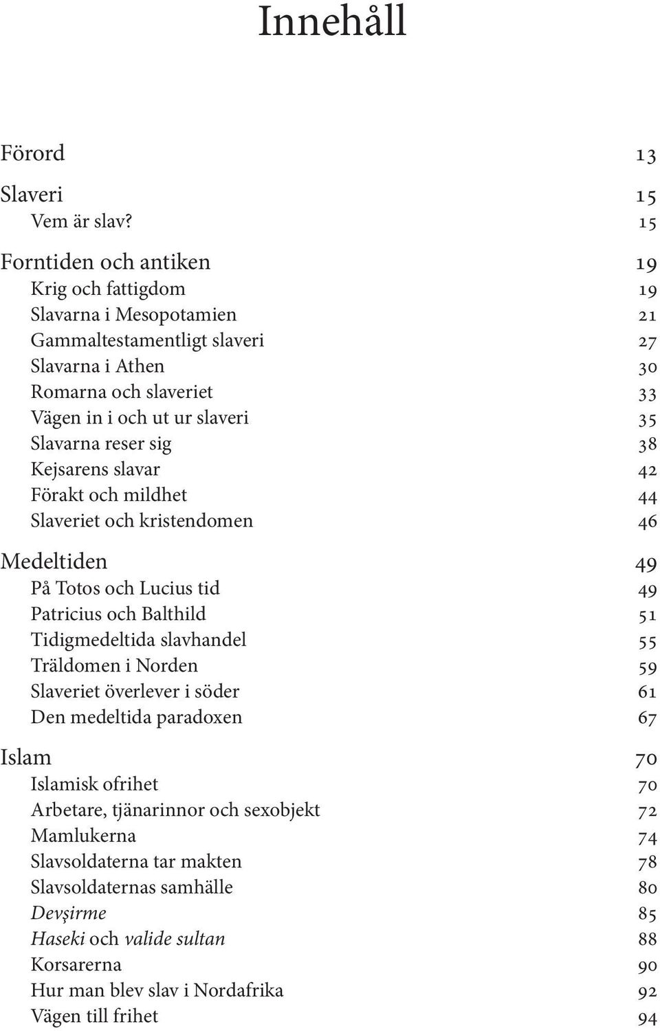 Slavarna reser sig 38 Kejsarens slavar 42 Förakt och mildhet 44 Slaveriet och kristendomen 46 Medeltiden 49 På Totos och Lucius tid 49 Patricius och Balthild 51 Tidigmedeltida slavhandel