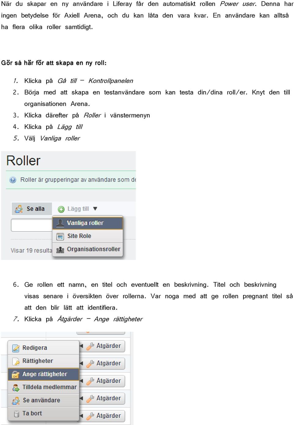 Börja med att skapa en testanvändare som kan testa din/dina roll/er. Knyt den till organisationen Arena. 3. Klicka därefter på Roller i vänstermenyn 4. Klicka på Lägg till 5.