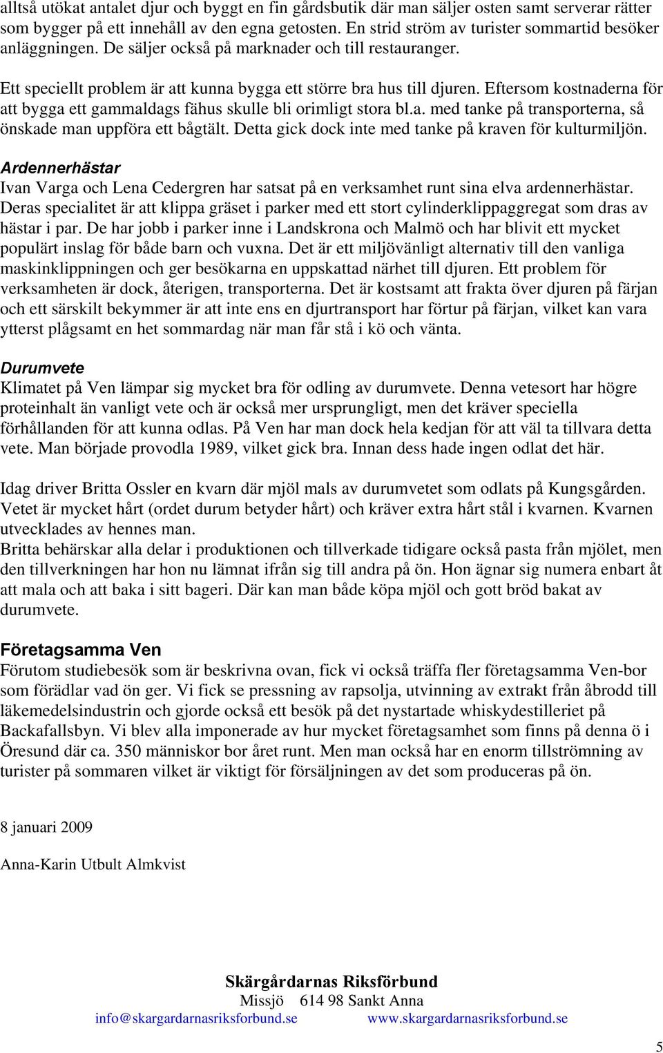 Eftersom kostnaderna för att bygga ett gammaldags fähus skulle bli orimligt stora bl.a. med tanke på transporterna, så önskade man uppföra ett bågtält.