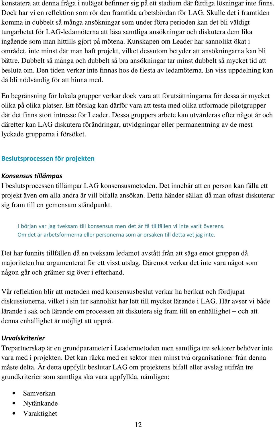 som man hittills gjort på mötena. Kunskapen om Leader har sannolikt ökat i området, inte minst där man haft projekt, vilket dessutom betyder att ansökningarna kan bli bättre.