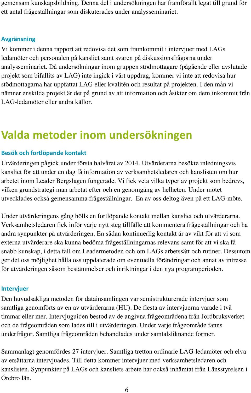 Då undersökningar inom gruppen stödmottagare (pågående eller avslutade projekt som bifallits av LAG) inte ingick i vårt uppdrag, kommer vi inte att redovisa hur stödmottagarna har uppfattat LAG eller