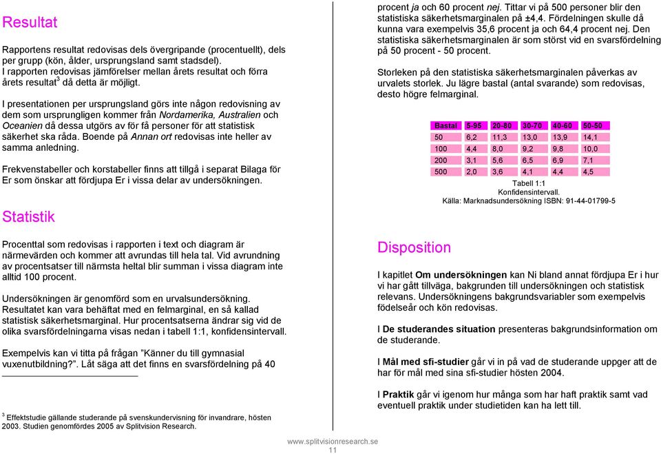 I presentationen per ursprungsland görs inte någon redovisning av dem som ursprungligen kommer från Nordamerika, Australien och Oceanien då dessa utgörs av för få personer för att statistisk säkerhet