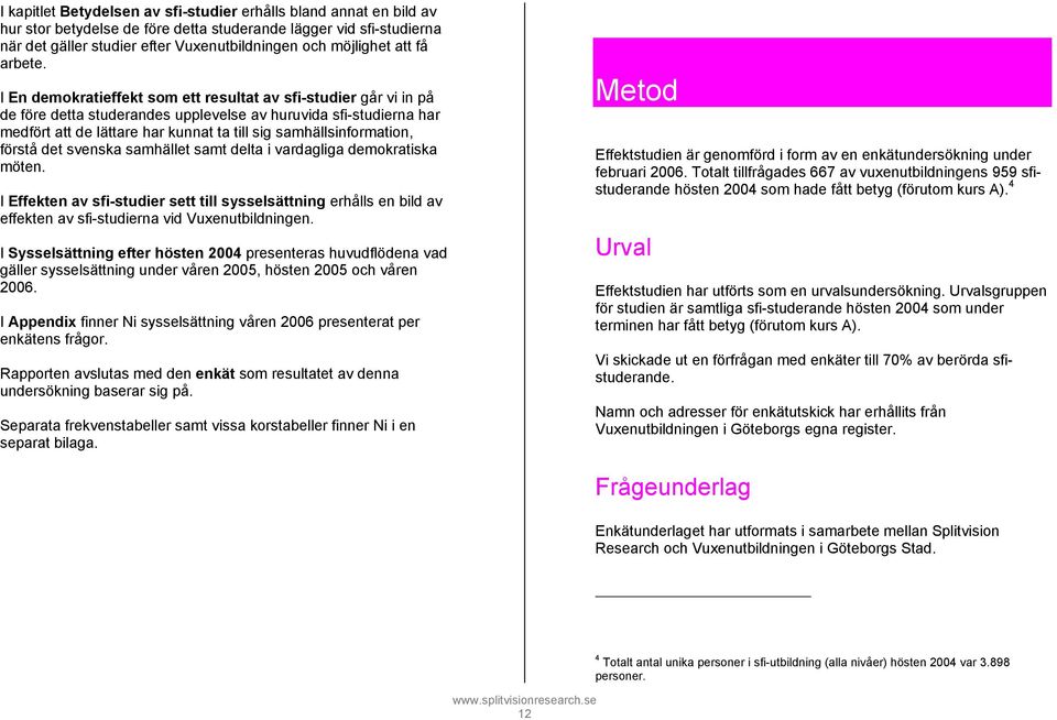 I En demokratieffekt som ett resultat av sfi-studier går vi in på de före detta studerandes upplevelse av huruvida sfi-studierna har medfört att de lättare har kunnat ta till sig samhällsinformation,