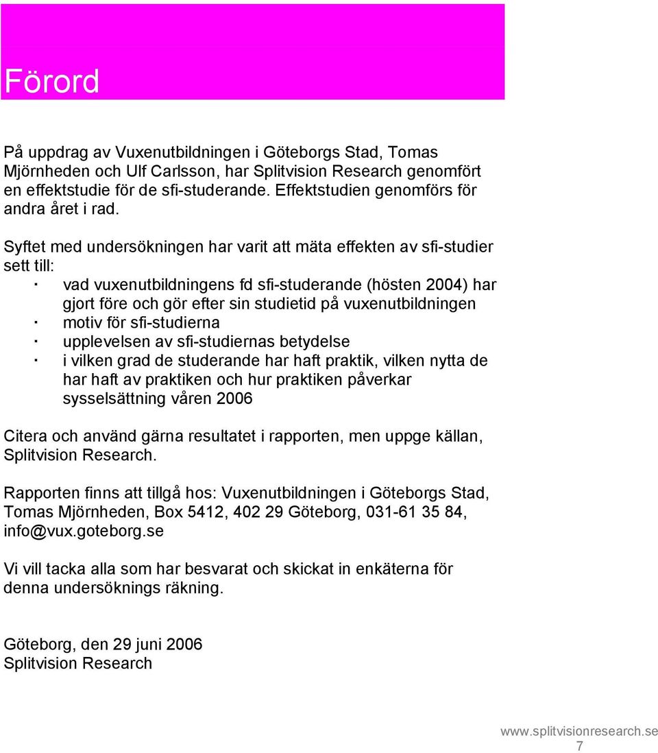 Syftet med undersökningen har varit att mäta effekten av sfi-studier sett till: vad vuxenutbildningens fd sfi-studerande (hösten 2004) har gjort före och gör efter sin studietid på vuxenutbildningen