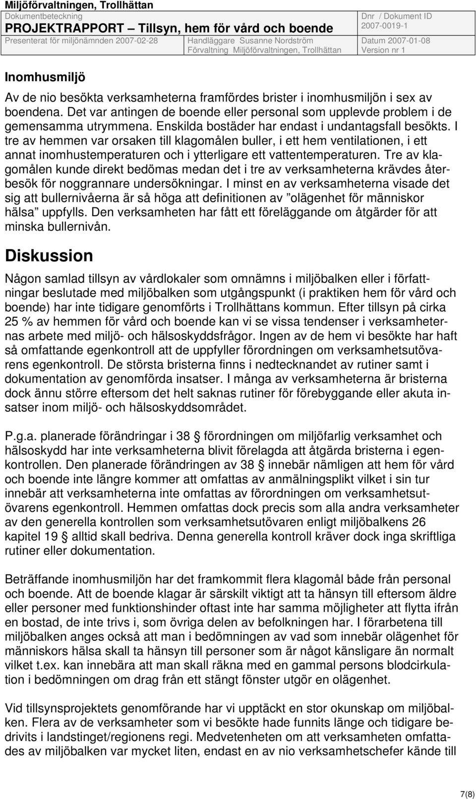 I tre av hemmen var orsaken till klagomålen buller, i ett hem ventilationen, i ett annat inomhustemperaturen och i ytterligare ett vattentemperaturen.