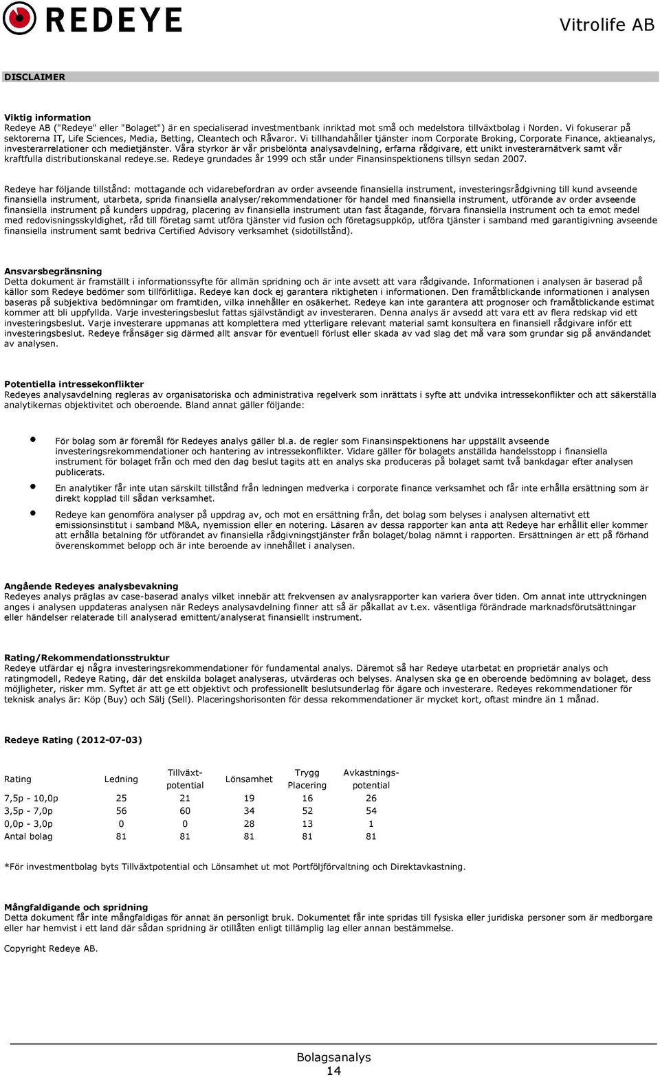 Vi tillhandahåller tjänster inom Corporate Broking, Corporate Finance, aktieanalys, investerarrelationer och medietjänster.