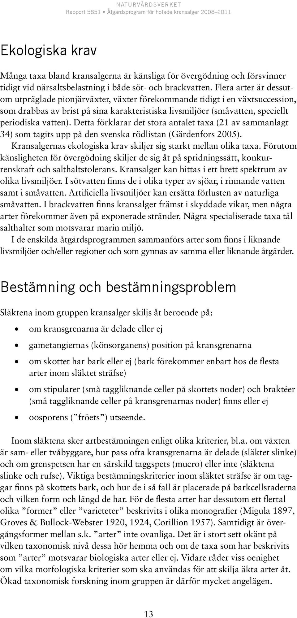 Detta förklarar det stora antalet taxa (21 av sammanlagt 34) som tagits upp på den svenska rödlistan (Gärdenfors 2005). Kransalgernas ekologiska krav skiljer sig starkt mellan olika taxa.