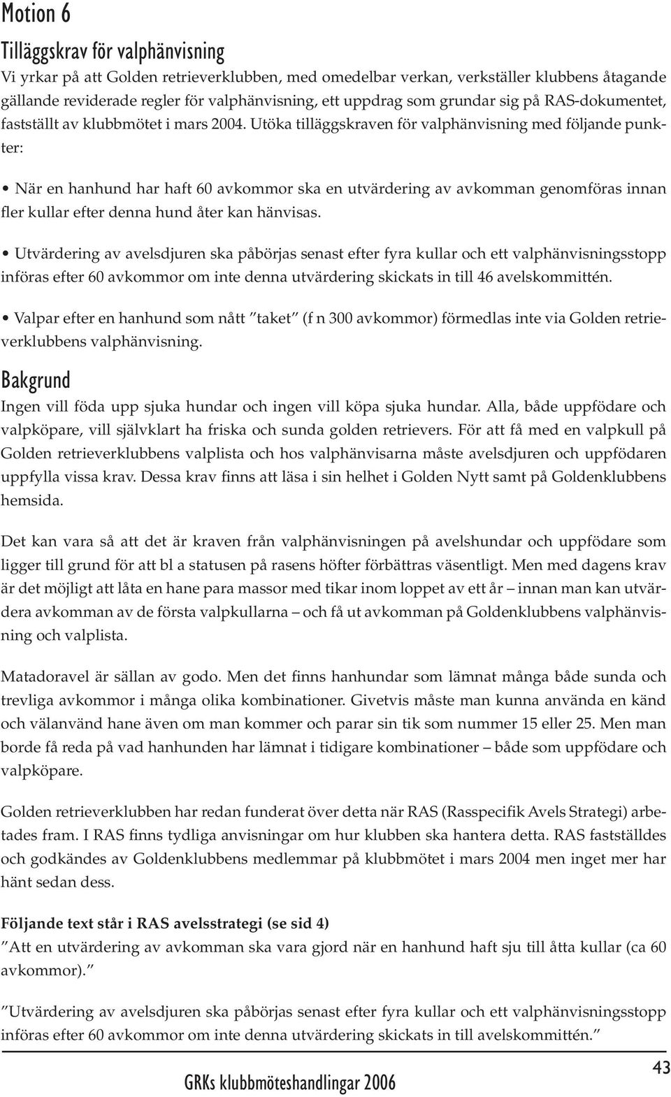 Utöka tilläggskraven för valphänvisning med följande punkter: När en hanhund har haft 60 avkommor ska en utvärdering av avkomman genomföras innan fler kullar efter denna hund åter kan hänvisas.