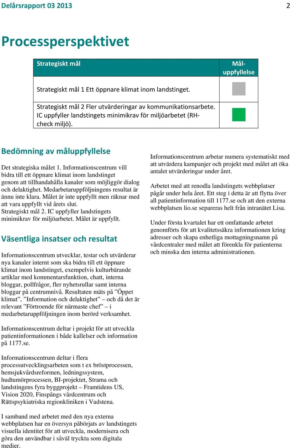 Informationscentrum vill bidra till ett öppnare klimat inom landstinget genom att tillhandahålla kanaler som möjliggör dialog och delaktighet. Medarbetaruppföljningens resultat är ännu inte klara.