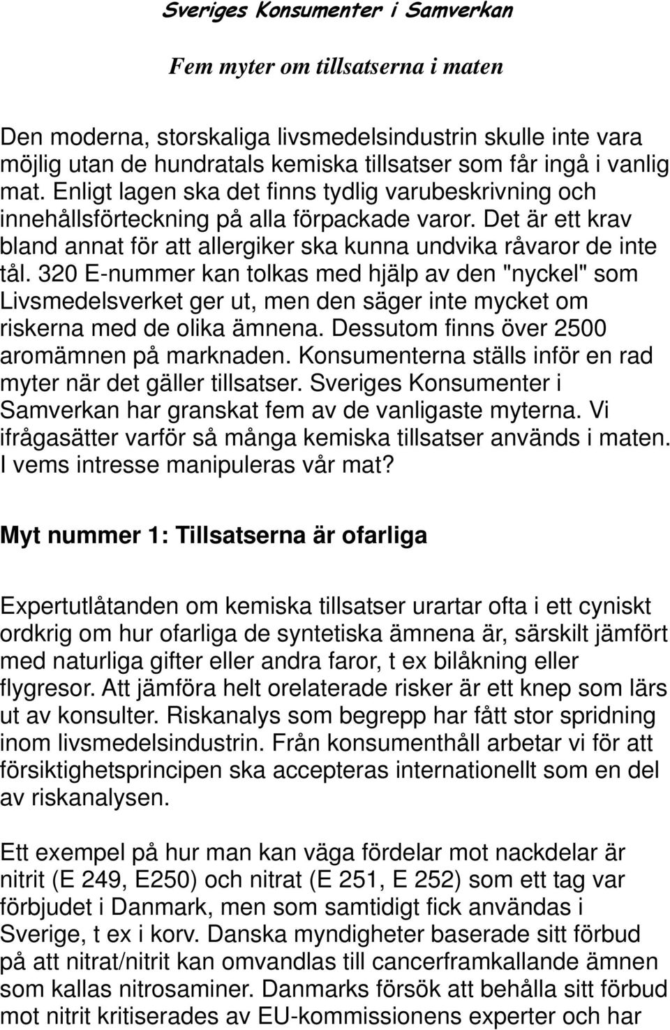 320 E-nummer kan tolkas med hjälp av den "nyckel" som Livsmedelsverket ger ut, men den säger inte mycket om riskerna med de olika ämnena. Dessutom finns över 2500 aromämnen på marknaden.