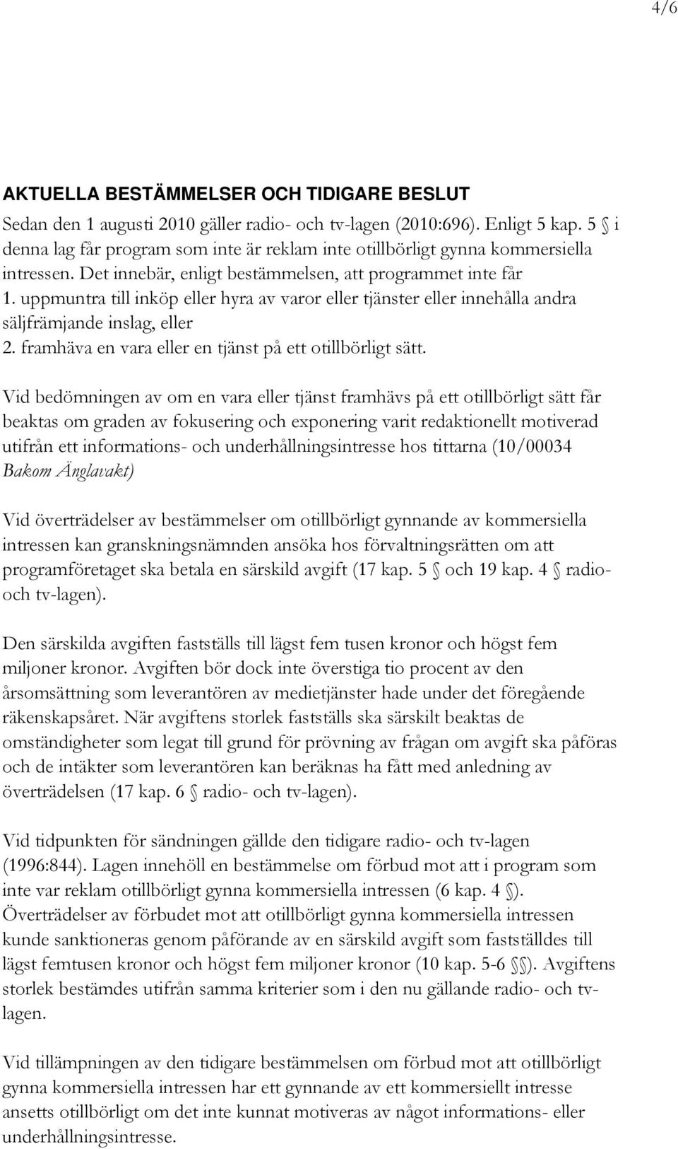 uppmuntra till inköp eller hyra av varor eller tjänster eller innehålla andra säljfrämjande inslag, eller 2. framhäva en vara eller en tjänst på ett otillbörligt sätt.