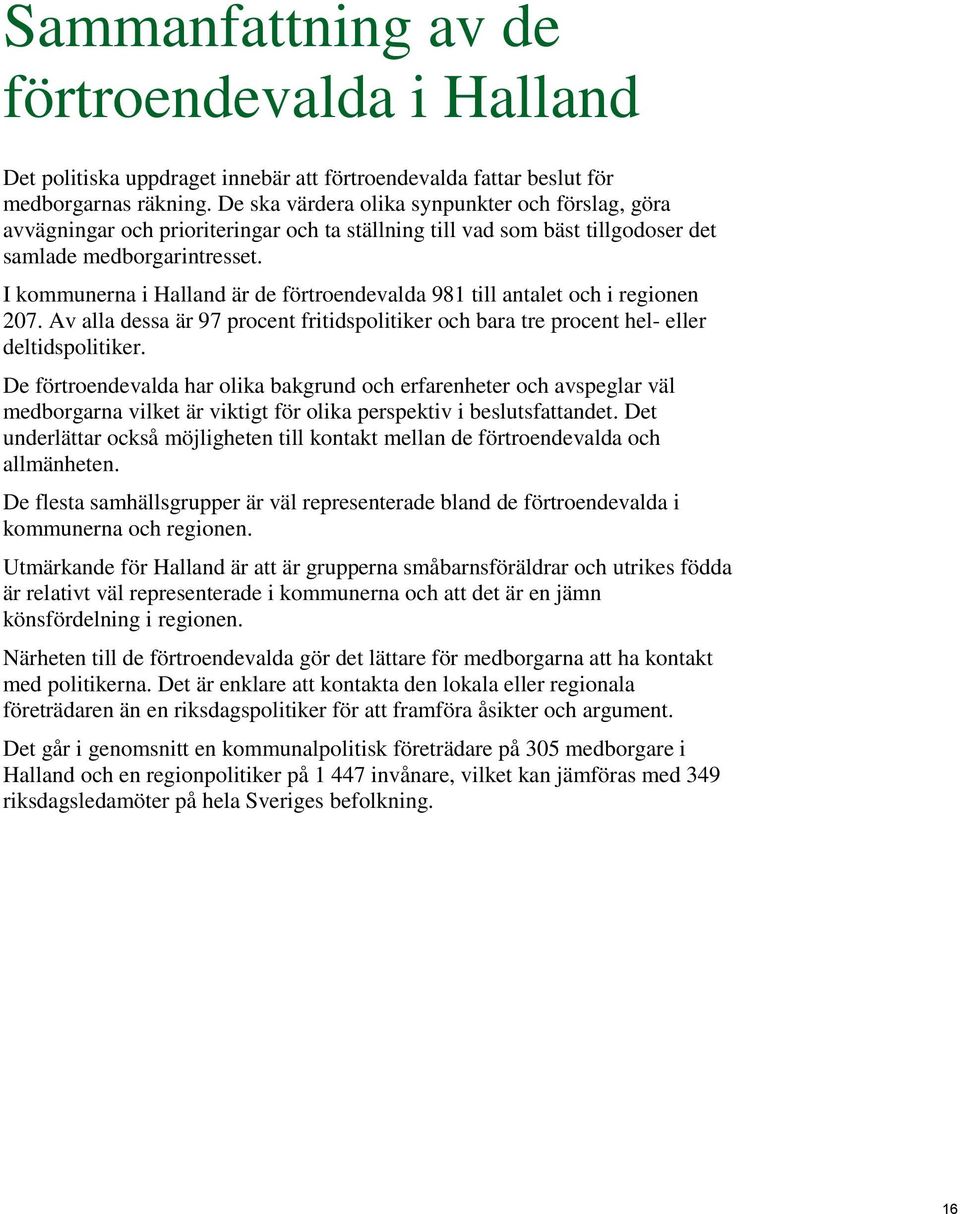I kommunerna i Halland är de förtroendevalda 981 till antalet och i regionen 207. Av alla dessa är 97 procent fritidspolitiker och bara tre procent hel- eller deltidspolitiker.