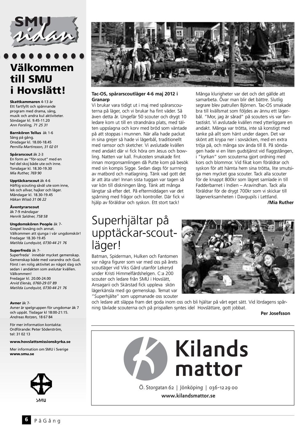 Torsdagar kl. 18.30-19.30 Mia Ruther, 769 90 Upptäckarscout åk 4-6 Häftig scouting såväl ute som inne, lek och allvar, hajker och läger. Måndagar kl. 18.30-19.45 Håkan Wissö 31 06 22 Äventyrarscout åk 7-9 måndagar Henrik Saldner, 758 58 Ungdomskören People åk 7- Gospel lovsång och annat.