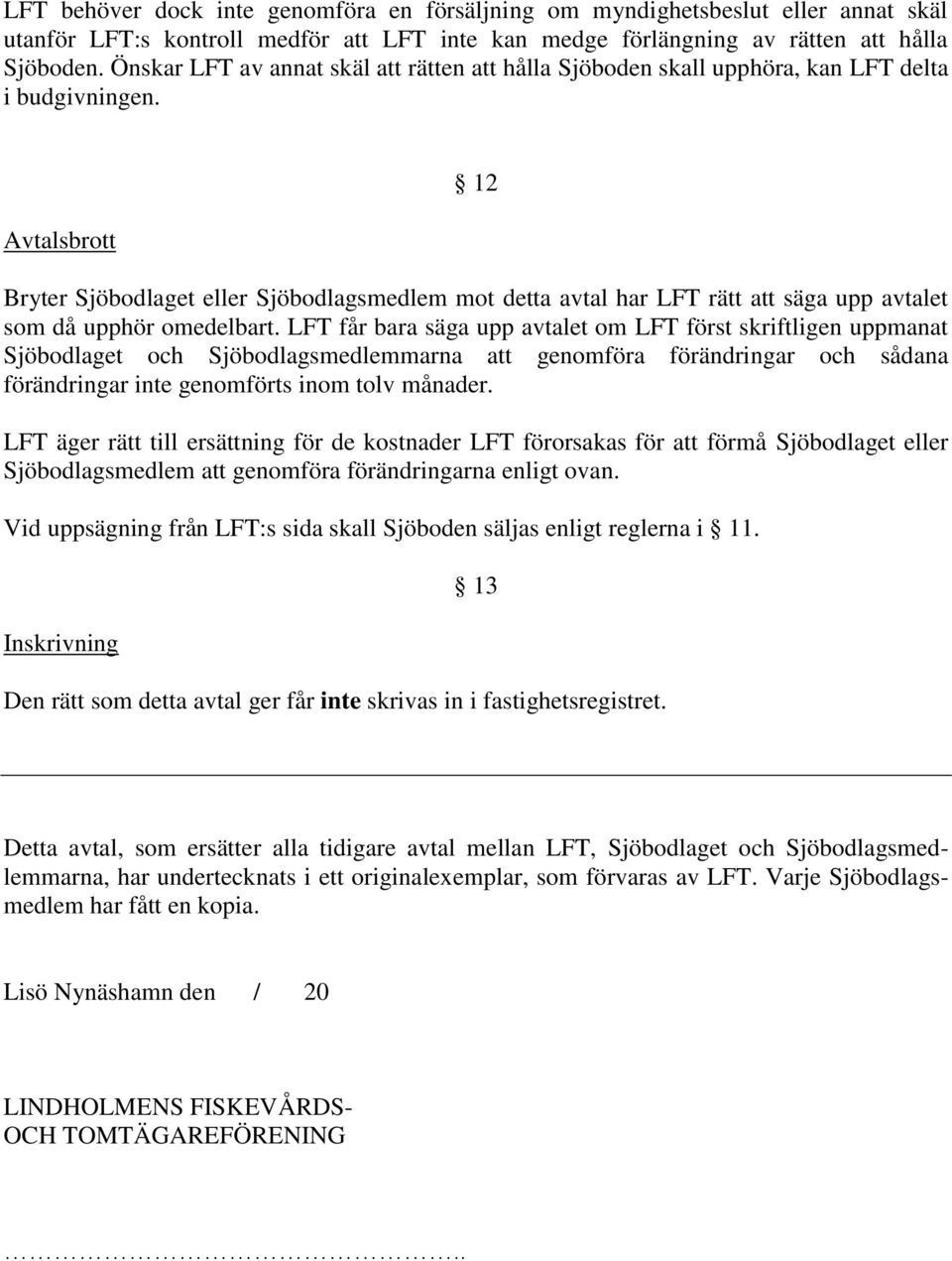 Avtalsbrott 12 Bryter Sjöbodlaget eller Sjöbodlagsmedlem mot detta avtal har LFT rätt att säga upp avtalet som då upphör omedelbart.