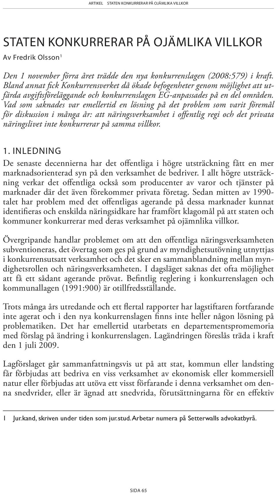 Vad som saknades var emellertid en lösning på det problem som varit föremål för diskussion i många år: att näringsverksamhet i offentlig regi och det privata näringslivet inte konkurrerar på samma