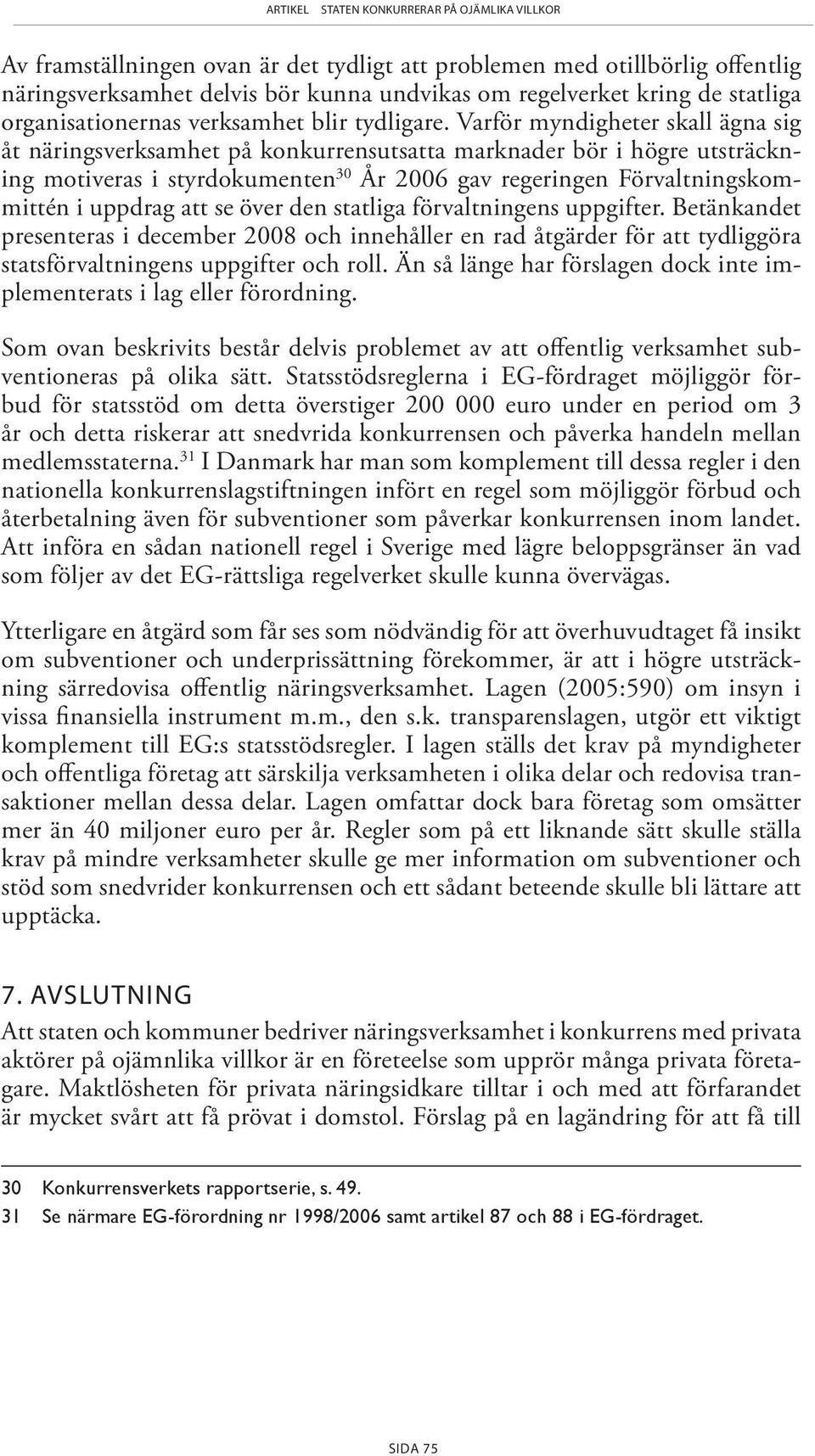 se över den statliga förvaltningens uppgifter. Betänkandet presenteras i december 2008 och innehåller en rad åtgärder för att tydliggöra statsförvaltningens uppgifter och roll.