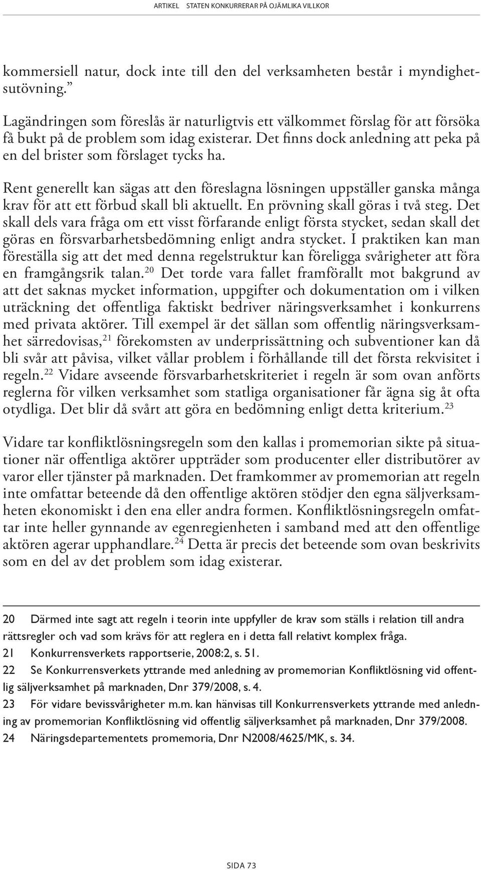 Rent generellt kan sägas att den föreslagna lösningen uppställer ganska många krav för att ett förbud skall bli aktuellt. En prövning skall göras i två steg.