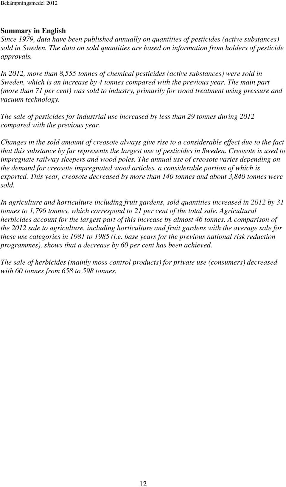 In 2012, more than 8,555 tonnes of chemical pesticides (active substances) were sold in Sweden, which is an increase by 4 tonnes compared with the previous year.