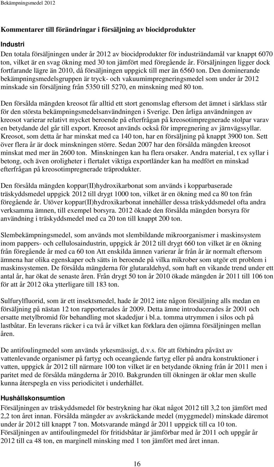 Den dominerande bekämpningsmedelsgruppen är tryck- och vakuumimpregneringsmedel som under år 2012 minskade sin försäljning från 5350 till 5270, en minskning med 80 ton.