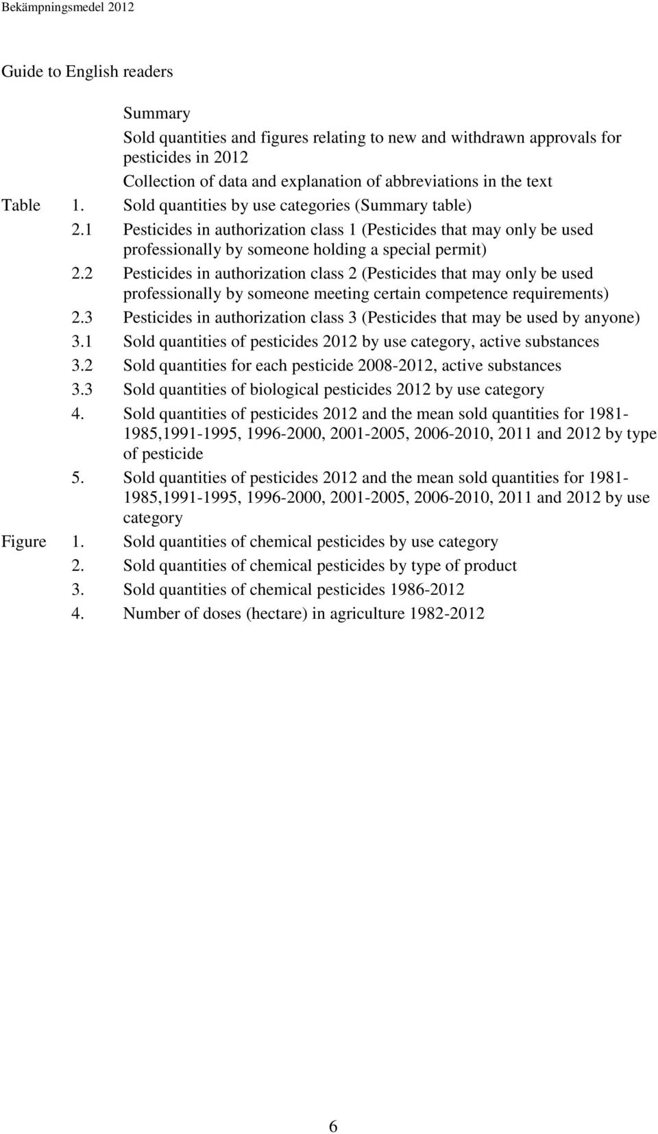 2 Pesticides in authorization class 2 (Pesticides that may only be used professionally by someone meeting certain competence requirements) 2.