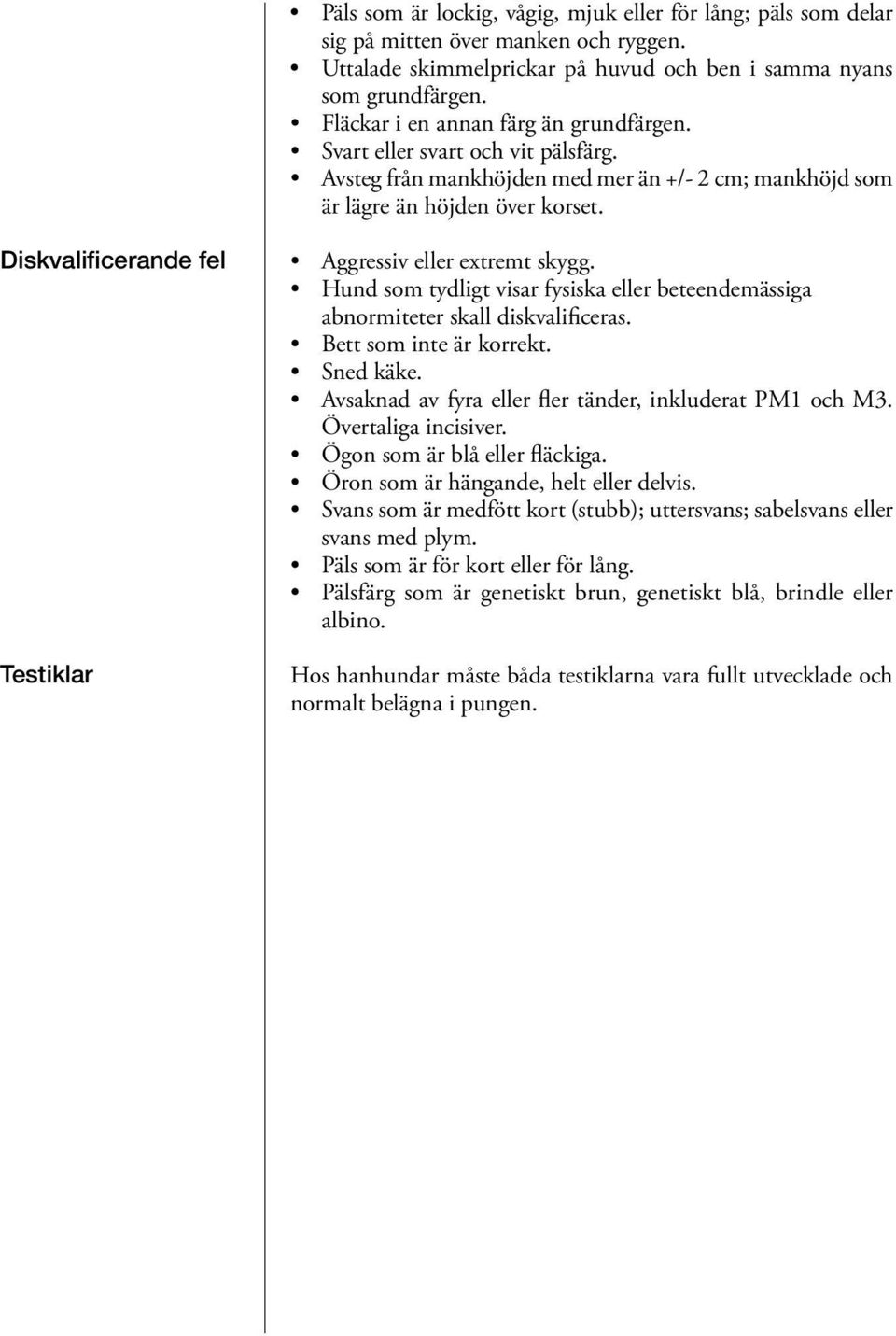 Diskvalificerande fel Testiklar Aggressiv eller extremt skygg. Hund som tydligt visar fysiska eller beteendemässiga abnormiteter skall diskvalificeras. Bett som inte är korrekt. Sned käke.