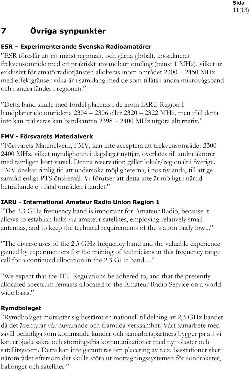 Detta band skulle med fördel placeras i de inom IARU Region I bandplanerade områdena 2304 2306 eller 2320 2322 MHz, men ifall detta inte kan realiseras kan bandkanten 2398 2400 MHz utgöra alternativ.