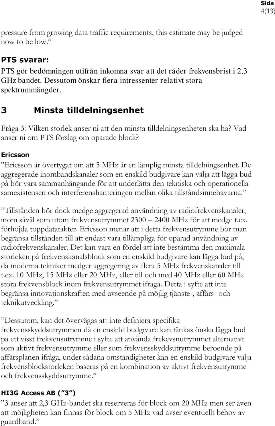 Vad anser ni om PTS förslag om oparade block? Ericsson Ericsson är övertygat om att 5 MHz är en lämplig minsta tilldelningsenhet.