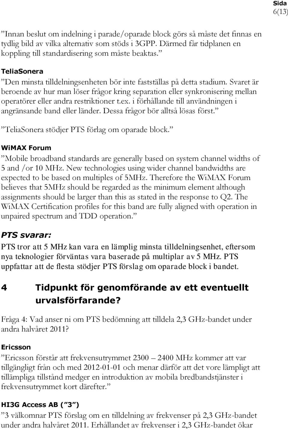 Svaret är beroende av hur man löser frågor kring separation eller synkronisering mellan operatörer eller andra restriktioner t.ex. i förhållande till användningen i angränsande band eller länder.