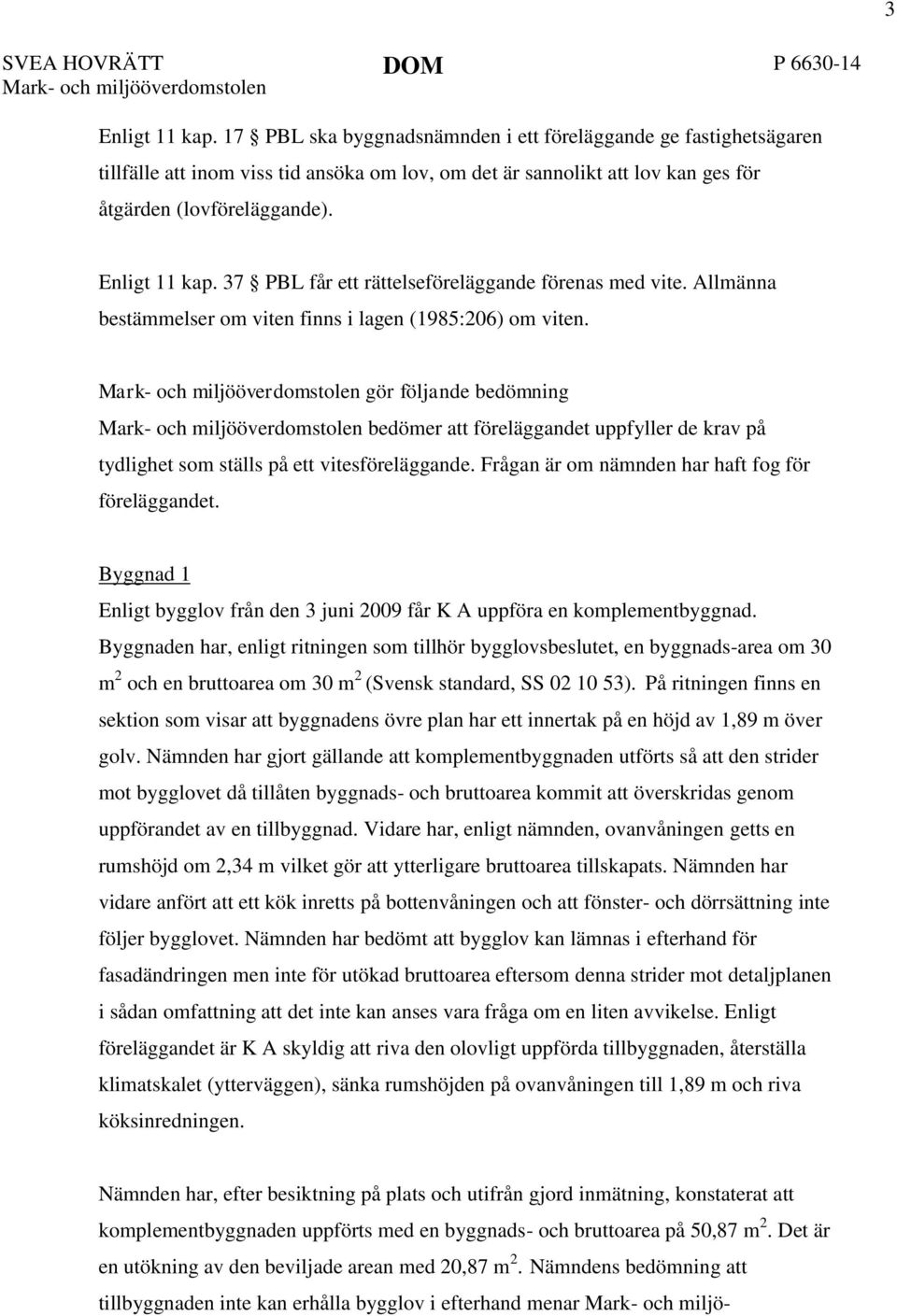 37 PBL får ett rättelseföreläggande förenas med vite. Allmänna bestämmelser om viten finns i lagen (1985:206) om viten.