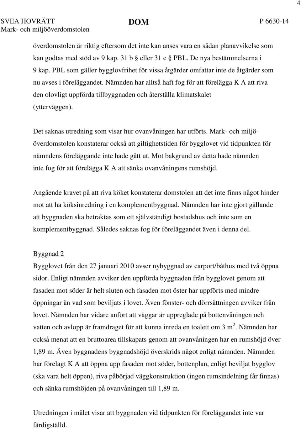 Nämnden har alltså haft fog för att förelägga K A att riva den olovligt uppförda tillbyggnaden och återställa klimatskalet (ytterväggen). Det saknas utredning som visar hur ovanvåningen har utförts.