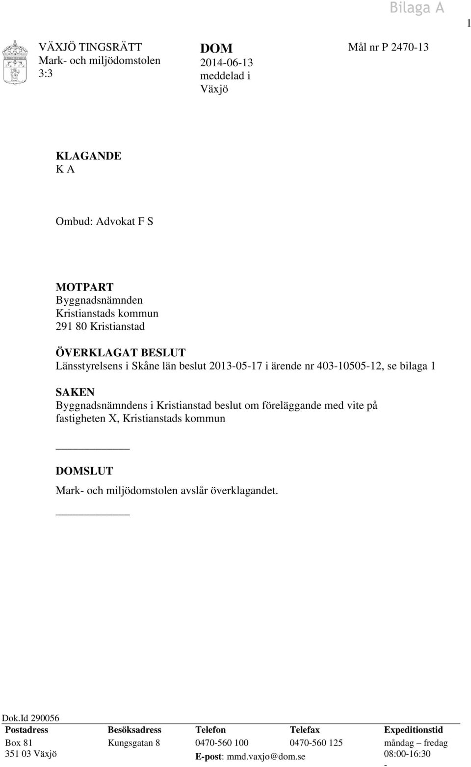 Byggnadsnämndens i Kristianstad beslut om föreläggande med vite på fastigheten X, Kristianstads kommun DOMSLUT Mark- och miljödomstolen avslår överklagandet. Dok.