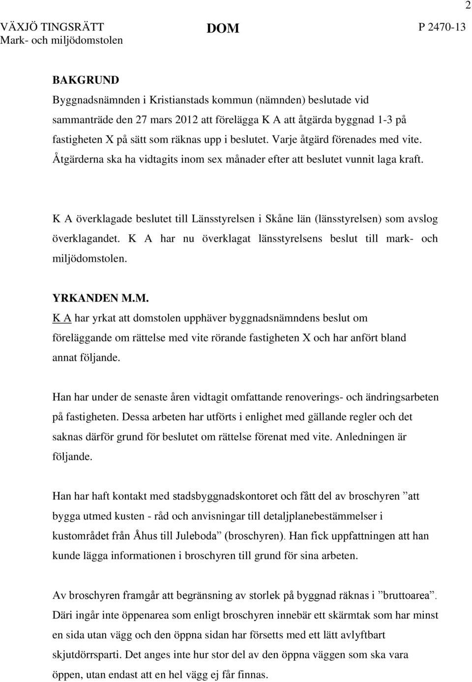 K A överklagade beslutet till Länsstyrelsen i Skåne län (länsstyrelsen) som avslog överklagandet. K A har nu överklagat länsstyrelsens beslut till mark- och miljödomstolen. YRKANDEN M.