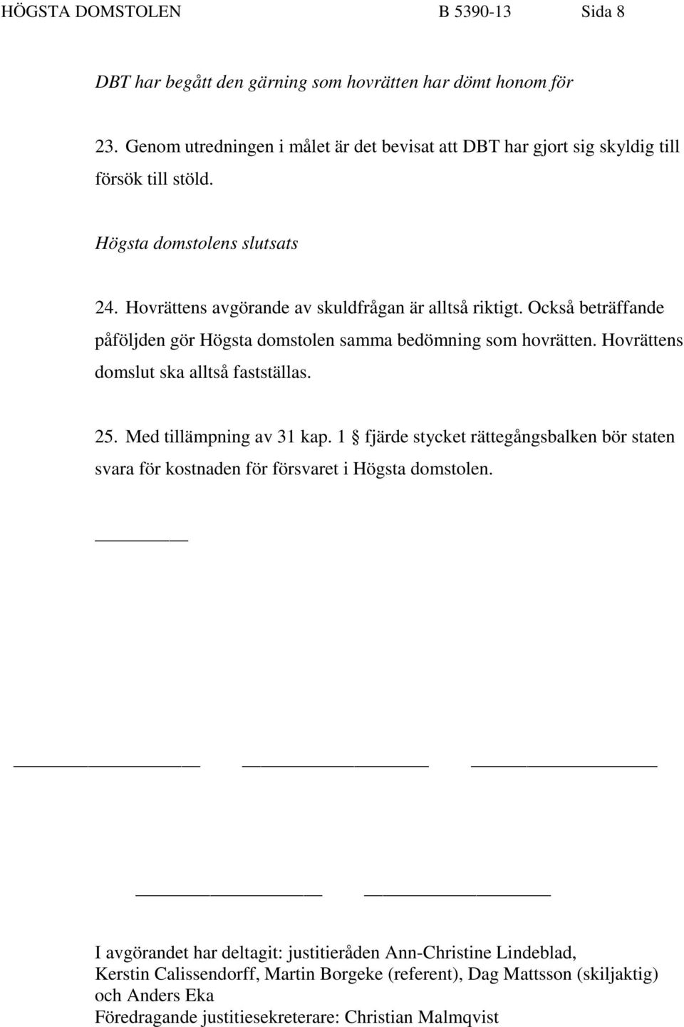 Också beträffande påföljden gör Högsta domstolen samma bedömning som hovrätten. Hovrättens domslut ska alltså fastställas. 25. Med tillämpning av 31 kap.