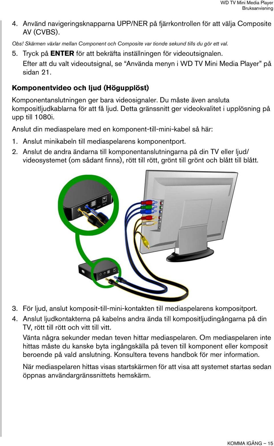 Komponentvideo och ljud (Högupplöst) Komponentanslutningen ger bara videosignaler. Du måste även ansluta kompositljudkablarna för att få ljud.