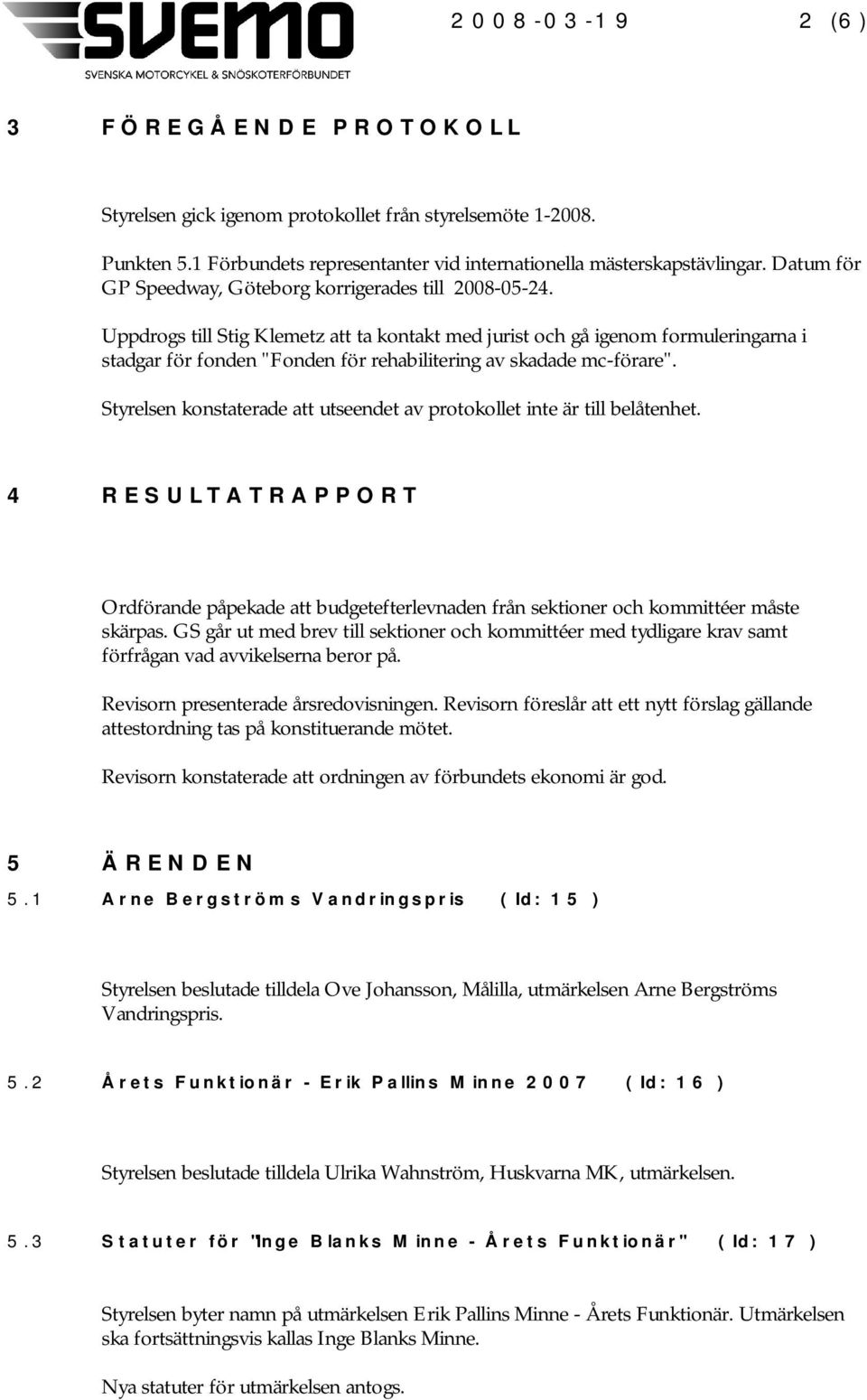 Uppdrogs till Stig Klemetz att ta kontakt med jurist och gå igenom formuleringarna i stadgar för fonden "Fonden för rehabilitering av skadade mc-förare".