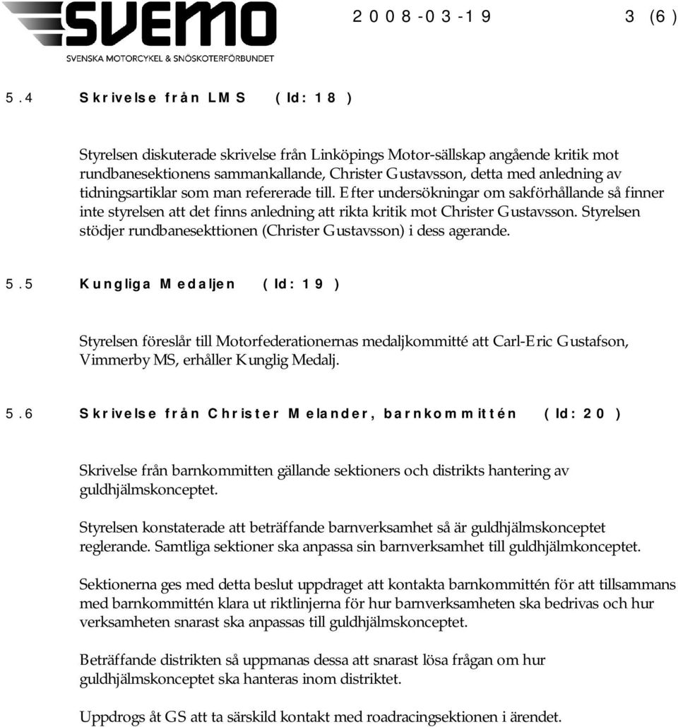 tidningsartiklar som man refererade till. Efter undersökningar om sakförhållande så finner inte styrelsen att det finns anledning att rikta kritik mot Christer Gustavsson.