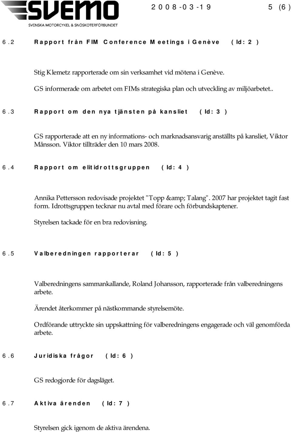 3 Rapport om den nya tjänsten på kansliet ( Id: 3 ) GS rapporterade att en ny informations- och marknadsansvarig anställts på kansliet, Viktor Månsson. Viktor tillträder den 10 mars 2008. 6.