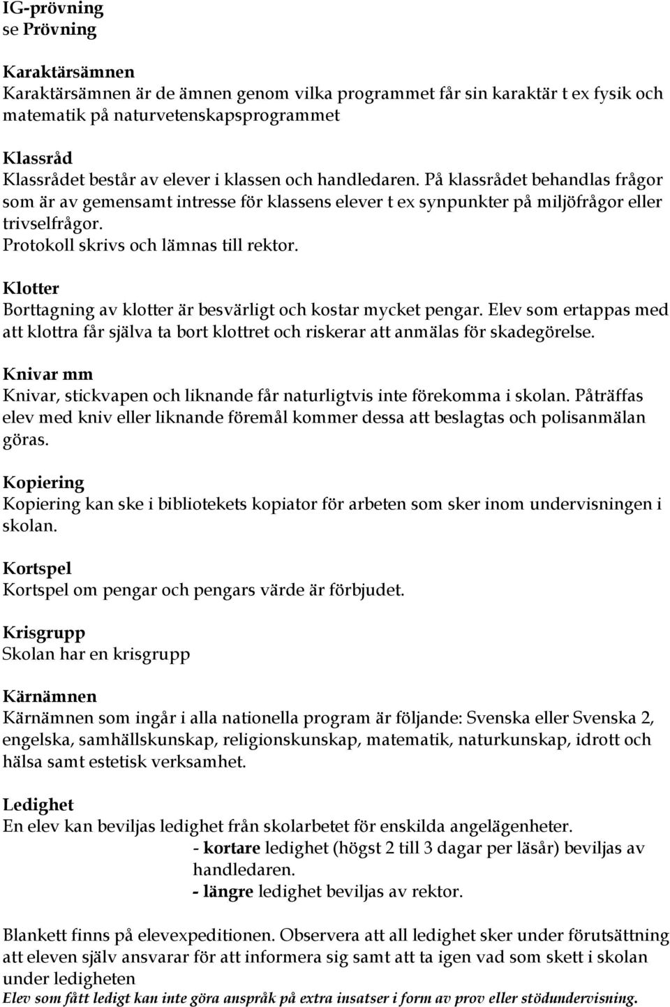 Klotter Borttagning av klotter är besvärligt och kostar mycket pengar. Elev som ertappas med att klottra får själva ta bort klottret och riskerar att anmälas för skadegörelse.