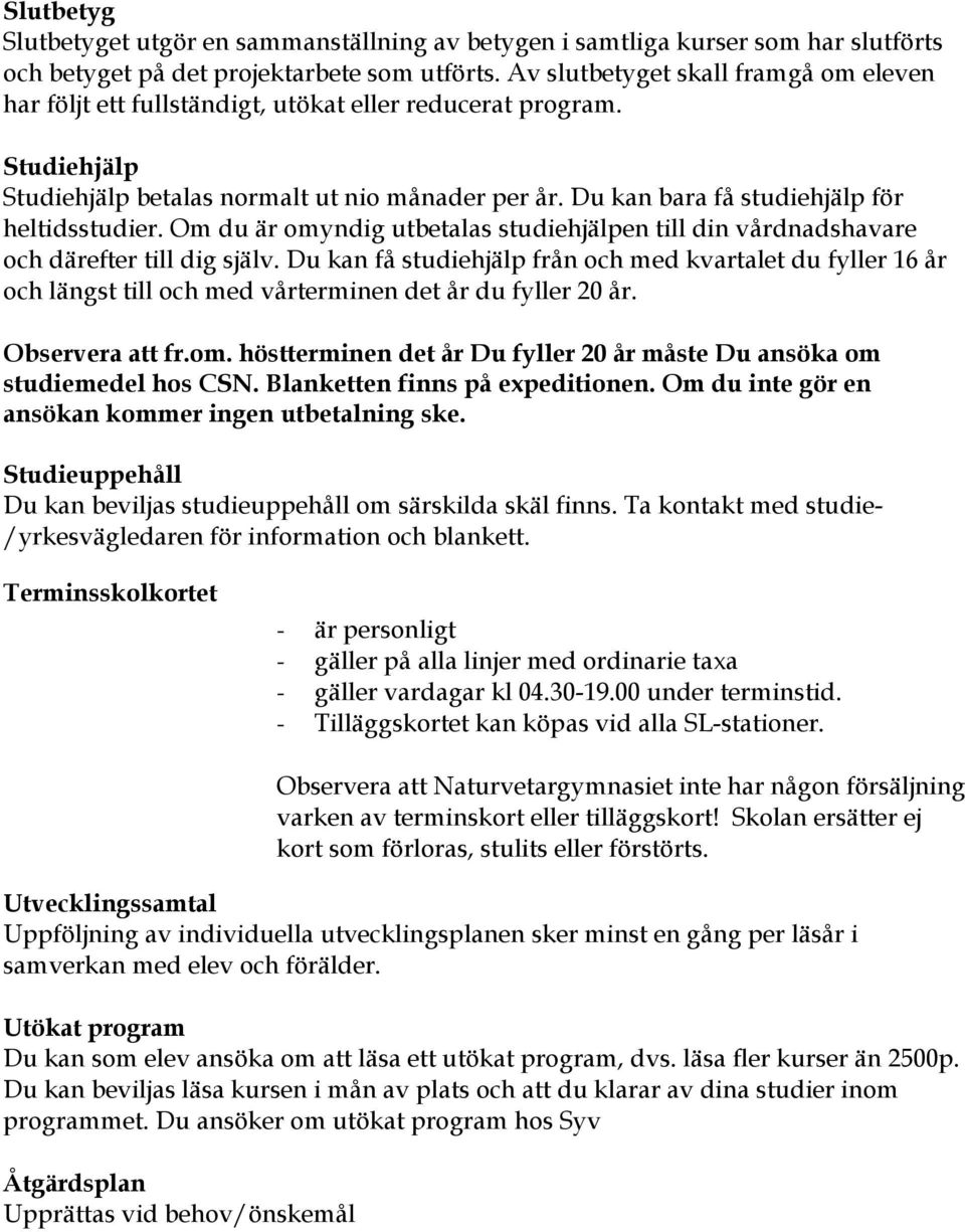 Du kan bara få studiehjälp för heltidsstudier. Om du är omyndig utbetalas studiehjälpen till din vårdnadshavare och därefter till dig själv.