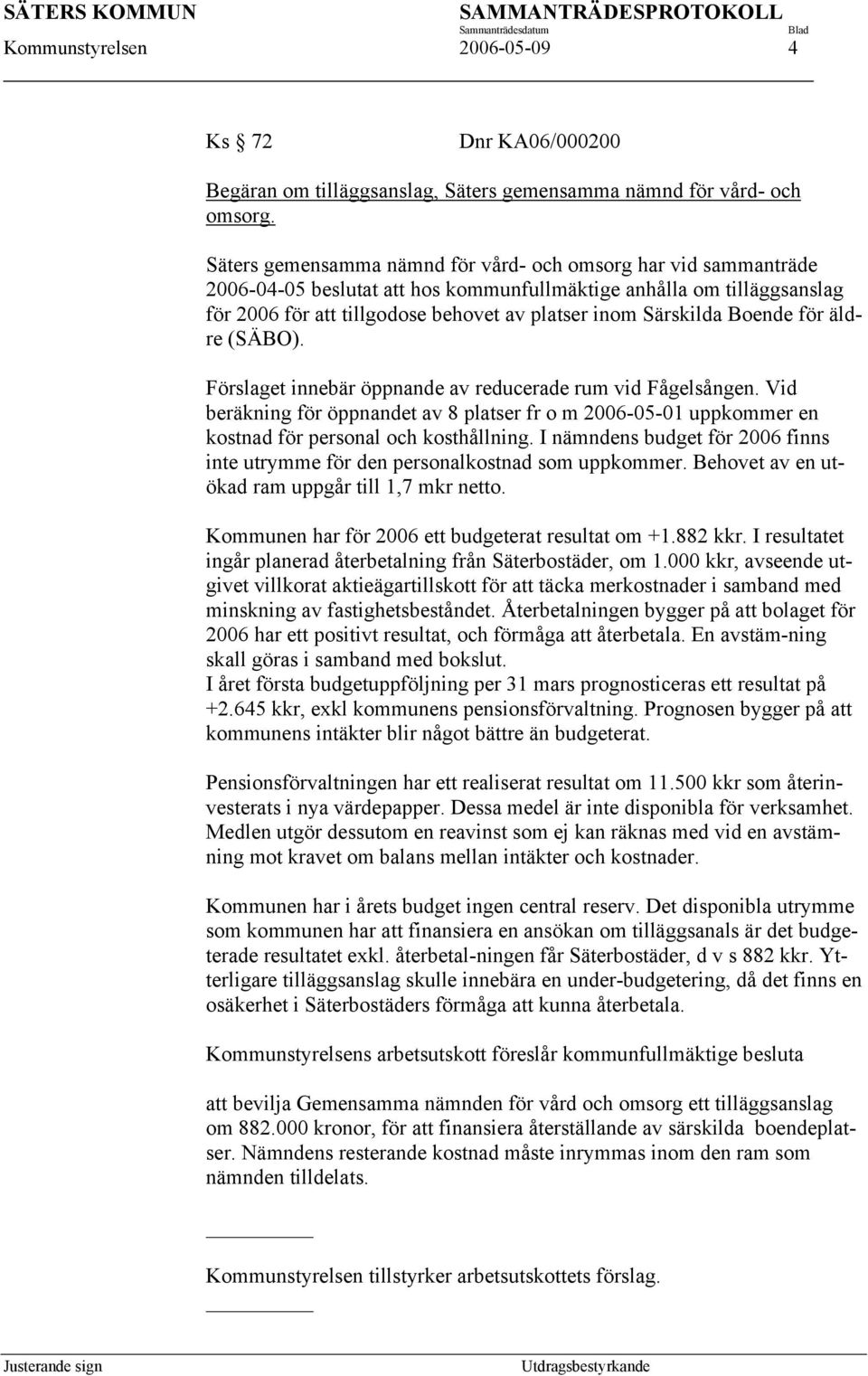 Boende för äldre (SÄBO). Förslaget innebär öppnande av reducerade rum vid Fågelsången. Vid beräkning för öppnandet av 8 platser fr o m 2006-05-01 uppkommer en kostnad för personal och kosthållning.