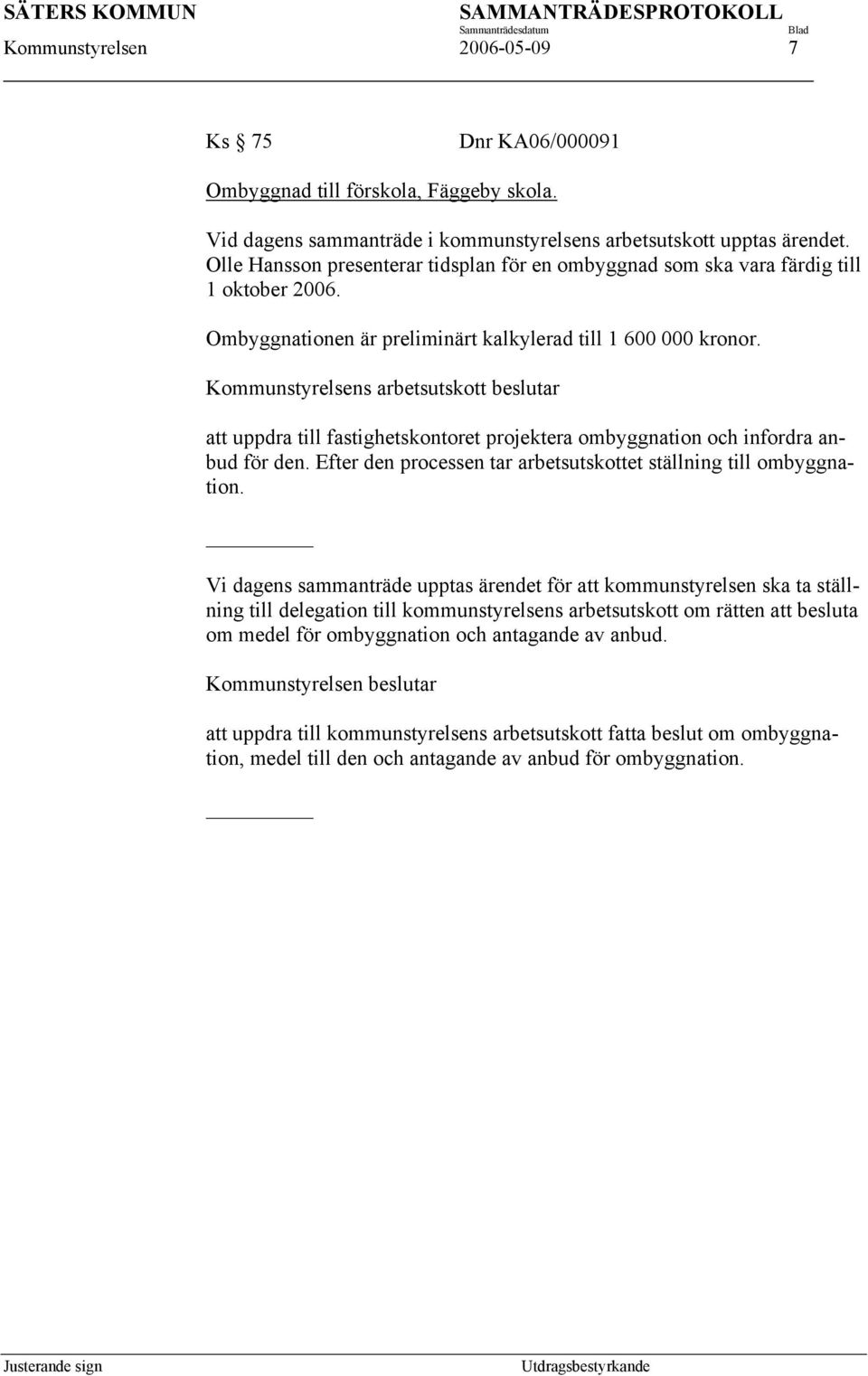 Kommunstyrelsens arbetsutskott beslutar att uppdra till fastighetskontoret projektera ombyggnation och infordra anbud för den. Efter den processen tar arbetsutskottet ställning till ombyggnation.