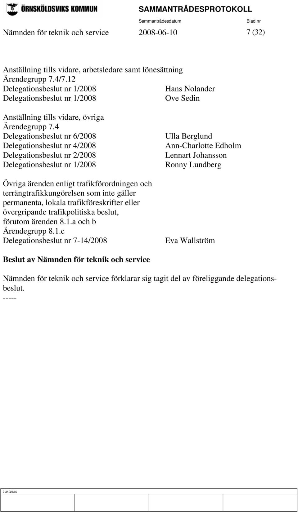 4 Delegationsbeslut nr 6/2008 Delegationsbeslut nr 4/2008 Delegationsbeslut nr 2/2008 Delegationsbeslut nr 1/2008 Övriga ärenden enligt trafikförordningen och terrängtrafikkungörelsen som inte