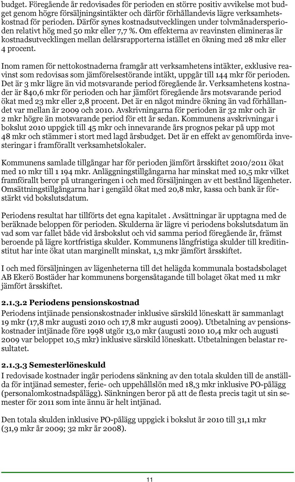 Om effekterna av reavinsten elimineras är kostnadsutvecklingen mellan delårsrapporterna istället en ökning med 28 mkr eller 4 procent.