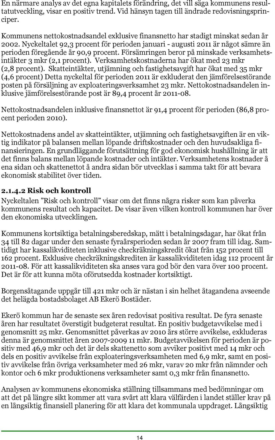 Försämringen beror på minskade verksamhetsintäkter 3 mkr (2,1 procent). Verksamhetskostnaderna har ökat med 23 mkr (2,8 procent).