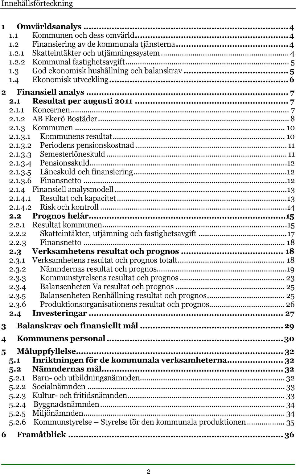 .. 10 2.1.3.1 Kommunens resultat... 10 2.1.3.2 Periodens pensionskostnad... 11 2.1.3.3 Semesterlöneskuld... 11 2.1.3.4 Pensionsskuld...12 2.1.3.5 Låneskuld och finansiering...12 2.1.3.6 Finansnetto.