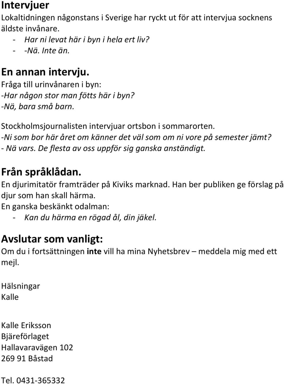 -Ni som bor här året om känner det väl som om ni vore på semester jämt? - Nä vars. De flesta av oss uppför sig ganska anständigt. Från språklådan. En djurimitatör framträder på Kiviks marknad.